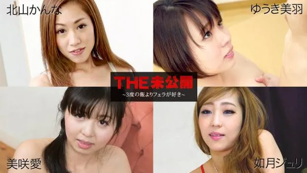 北山かんな ゆうき美羽 美咲愛 如月ジュリ：THE 未公開 ～3度の飯よりフェラが好き～