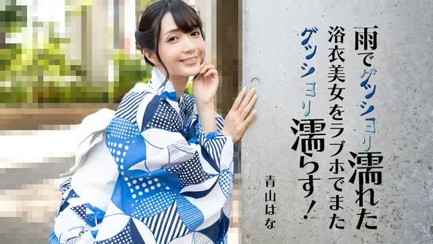 青山はな：雨でグッショリ濡れた浴衣美女をラブホでまたグッショリ濡らす！