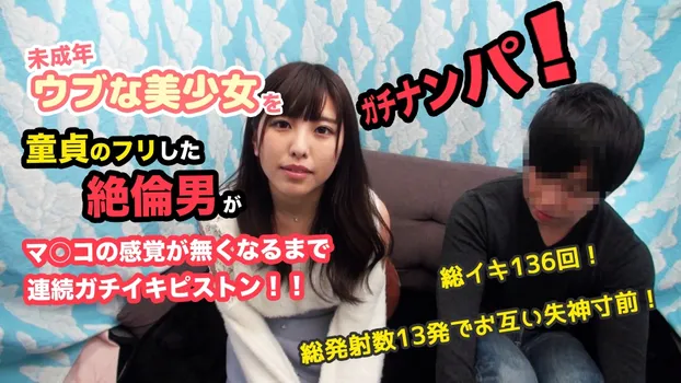 ガチナンパ!未成年ウブな美少女を童貞のフリした絶倫男がマ○コの感覚が無くなるまで連続ガチイキピストン!!総イキ136回!総発射数13発でお互い失神寸前!
