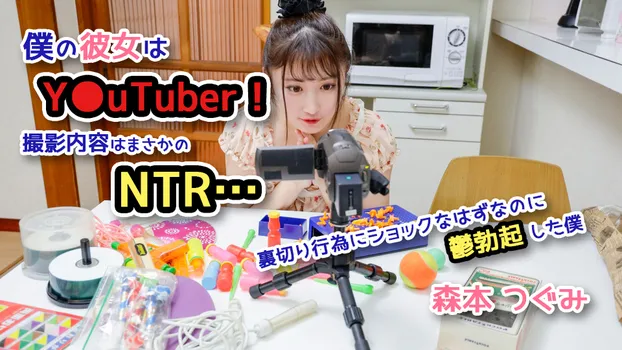 僕の彼女はY●uTuber!撮影内容はまさかのNTR…裏切り行為にショックなはずなのに鬱勃起した僕 森本つぐみ